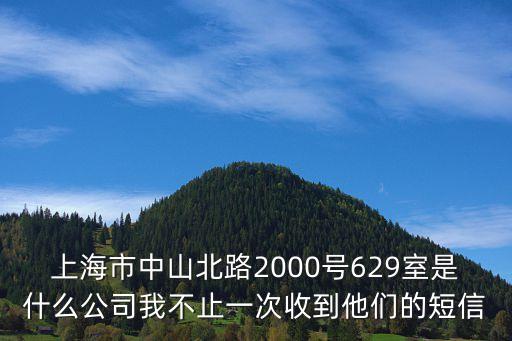 上海市中山北路2000號629室是什么公司我不止一次收到他們的短信