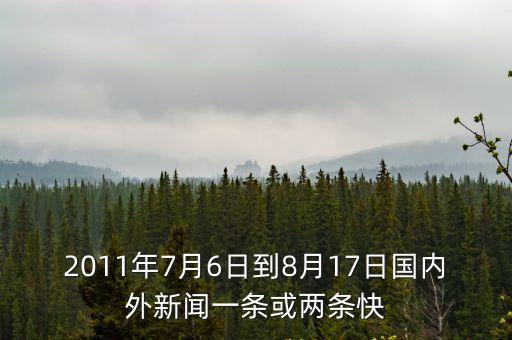 2011年7月6日到8月17日國內外新聞一條或兩條快