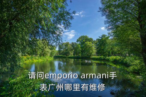 請問emporio armani手表廣州哪里有維修