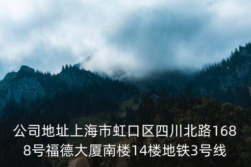 公司地址上海市虹口區(qū)四川北路1688號福德大廈南樓14樓地鐵3號線