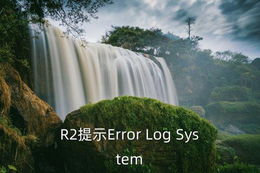 R2提示Error Log System
