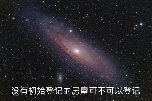 沒有初始登記的房屋可不可以登記
