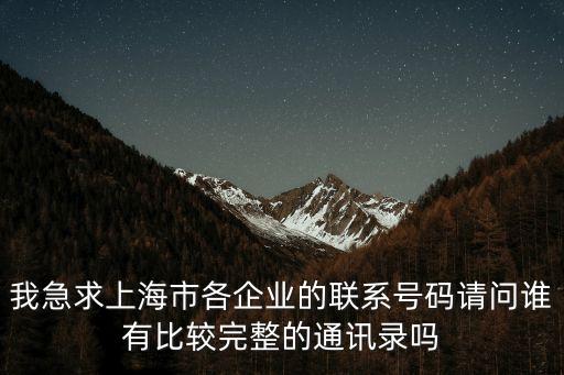 我急求上海市各企業(yè)的聯(lián)系號碼請問誰有比較完整的通訊錄嗎