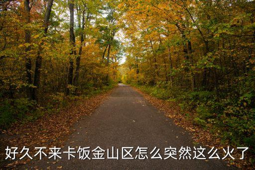 好久不來(lái)卡飯金山區(qū)怎么突然這么火了