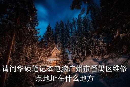 請問華碩筆記本電腦廣州市番禺區(qū)維修點(diǎn)地址在什么地方