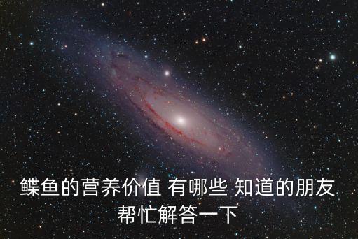 鰈魚的營養(yǎng)價值 有哪些 知道的朋友幫忙解答一下