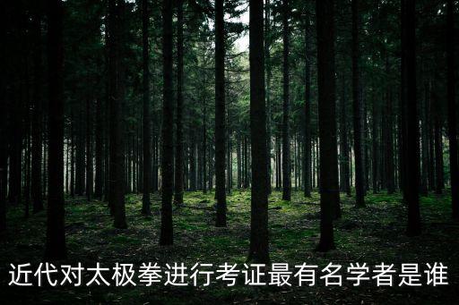 魏樹人，近代對太極拳進行考證最有名學者是誰