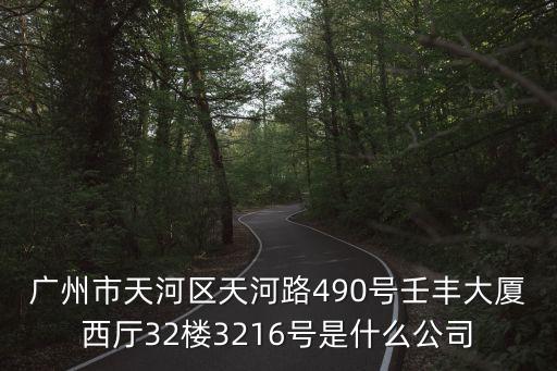 廣州市天河區(qū)天河路490號壬豐大廈西廳32樓3216號是什么公司