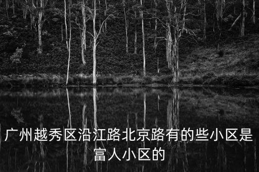 廣州越秀區沿江路北京路有的些小區是富人小區的