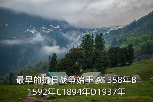 最早的抗日戰(zhàn)爭(zhēng)始于 A1358年B1592年C1894年D1937年