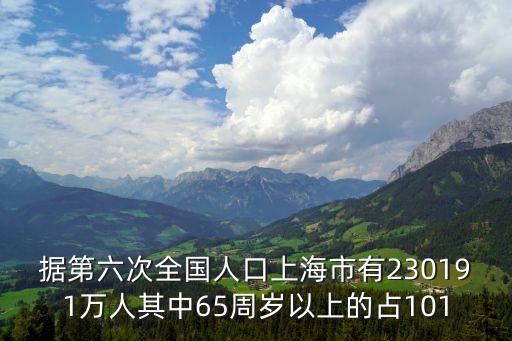 據第六次全國人口上海市有230191萬人其中65周歲以上的占101