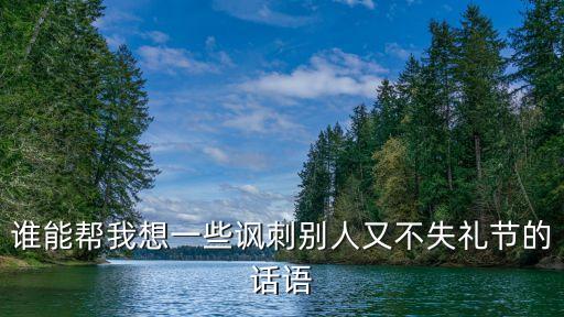 誰能幫我想一些諷刺別人又不失禮節的話語