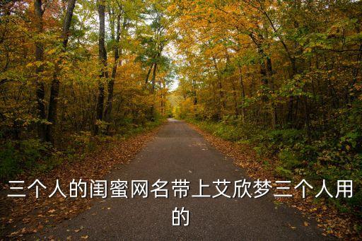 三個人的閨蜜網名帶上艾欣夢三個人用的