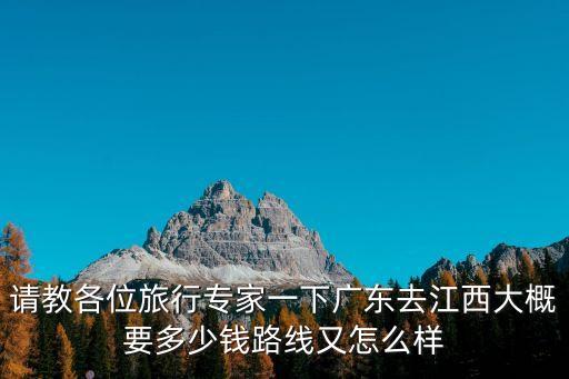 請教各位旅行專家一下廣東去江西大概要多少錢路線又怎么樣