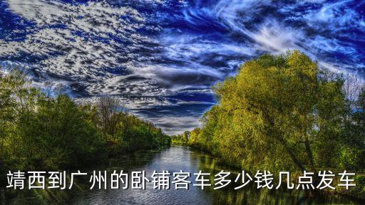 靖西到廣州的臥鋪客車多少錢幾點發車