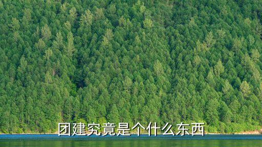 什么是團建活動，什么叫做團建