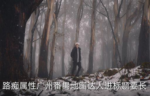 路癡屬性廣州番禺地圖達人進標題要長