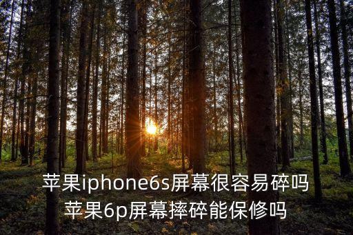 蘋果iphone6s屏幕很容易碎嗎蘋果6p屏幕摔碎能保修嗎