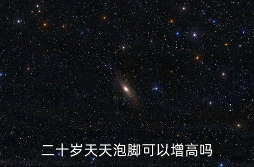 二十歲天天泡腳可以增高嗎