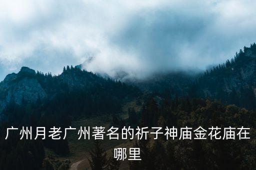 廣州月老廣州著名的祈子神廟金花廟在哪里