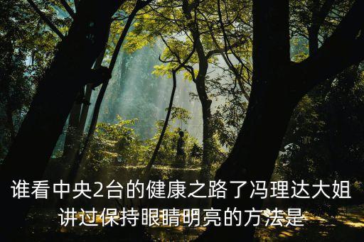 誰看中央2臺的健康之路了馮理達大姐講過保持眼睛明亮的方法是