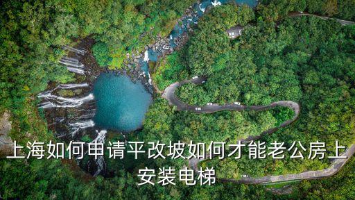 上海市公用電梯更新辦法，上海如何申請平改坡如何才能老公房上安裝電梯