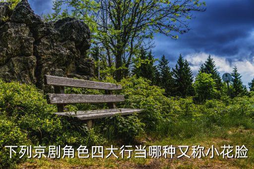 小花臉，京劇角色四大行當哪種又稱小花臉