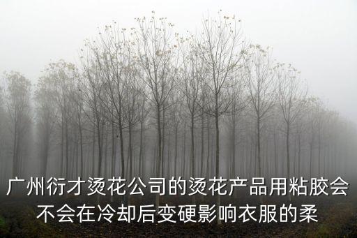 廣州衍才燙花公司的燙花產品用粘膠會不會在冷卻后變硬影響衣服的柔