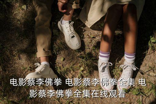 電影蔡李佛拳 電影蔡李佛拳全集 電影蔡李佛拳全集在線觀看