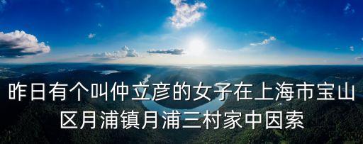 昨日有個叫仲立彥的女子在上海市寶山區(qū)月浦鎮(zhèn)月浦三村家中因索
