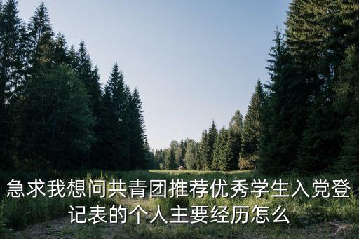 急求我想問共青團推薦優秀學生入黨登記表的個人主要經歷怎么