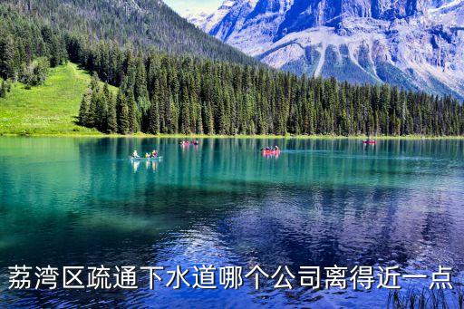 廣州荔灣管道疏通下水道電話，荔灣區疏通下水道哪個公司離得近一點