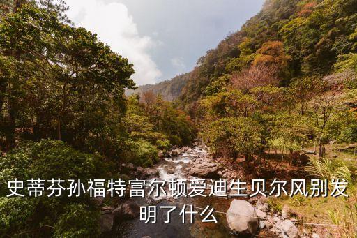 史蒂芬孫福特富爾頓愛迪生貝爾風別發明了什么