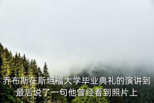 喬布斯在斯坦福大學畢業典禮的演講到最后說了一句他曾經看到照片上