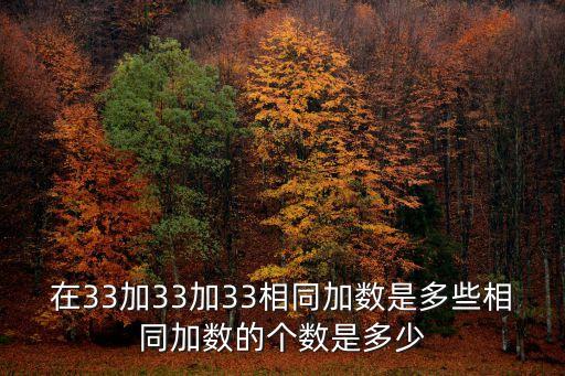 在33加33加33相同加數是多些相同加數的個數是多少
