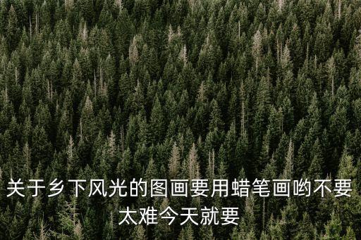 關于鄉下風光的圖畫要用蠟筆畫喲不要太難今天就要