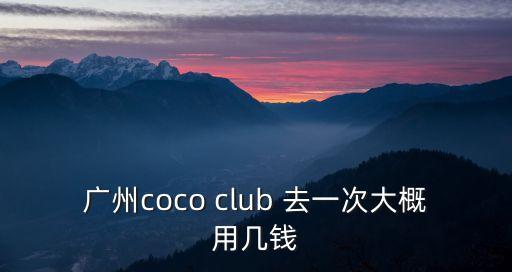 廣州coco club 去一次大概用幾錢