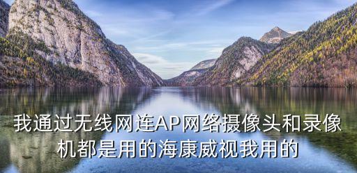 廣州海寧海康威視實習期好嗎，我通過無線網連AP網絡攝像頭和錄像機都是用的海康威視我用的