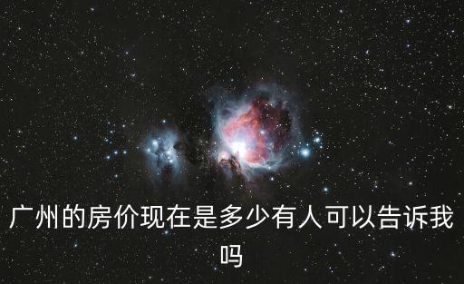 廣州的房價現在是多少有人可以告訴我嗎