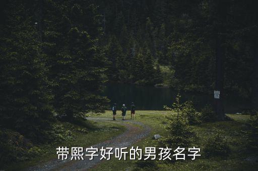帶熙字的男孩名字，帶熙字好聽的男孩名字