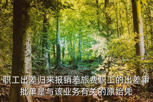 出差審批單，職工出差歸來報銷差旅費職工的出差審批單是與該業務有關的原始憑