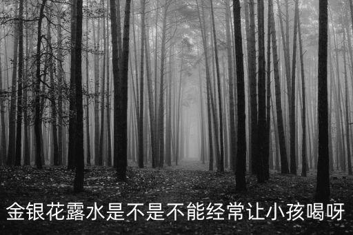 金銀花露水，金銀花露水是不是不能經(jīng)常讓小孩喝呀