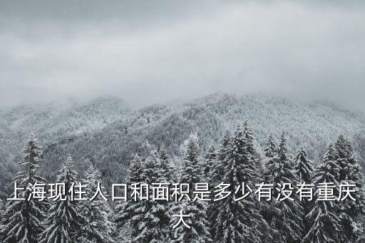 上海市人口面積表，上海現住人口和面積是多少有沒有重慶大