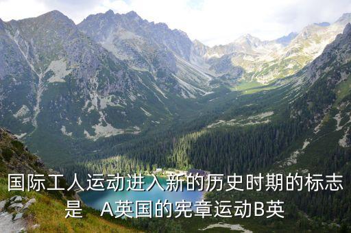 國際工人運動，國際工人運動進入新的歷史時期的標志是   A英國的憲章運動B英