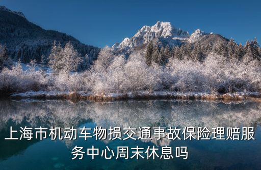 上海市機動車物損交通事故保險理賠服務中心周末休息嗎