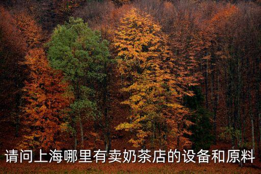 請問上海哪里有賣奶茶店的設備和原料