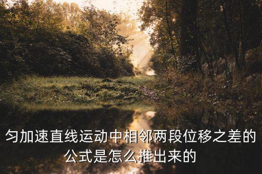 勻加速直線運動中相鄰兩段位移之差的公式是怎么推出來的