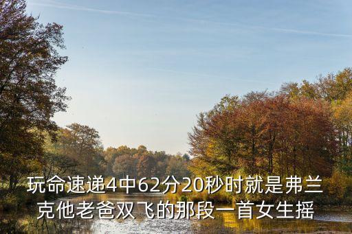 玩命快遞4，玩命速遞4中62分20秒時(shí)就是弗蘭克他老爸雙飛的那段一首女生搖