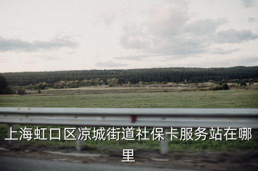 上海虹口區涼城街道社保卡服務站在哪里