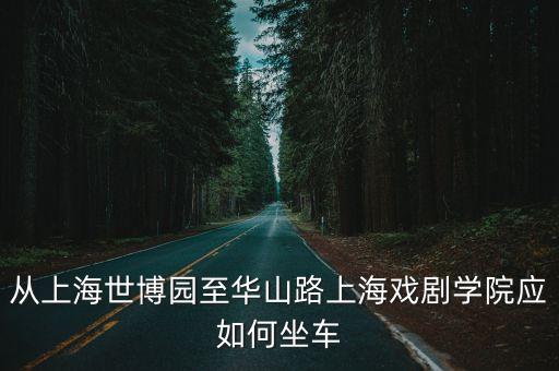 從上海世博園至華山路上海戲劇學(xué)院應(yīng)如何坐車